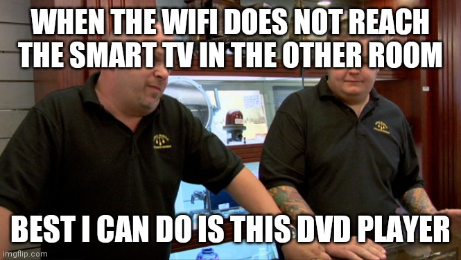 Pawn Stars Best I Can Do | WHEN THE WIFI DOES NOT REACH THE SMART TV IN THE OTHER ROOM; BEST I CAN DO IS THIS DVD PLAYER | image tagged in pawn stars best i can do | made w/ Imgflip meme maker