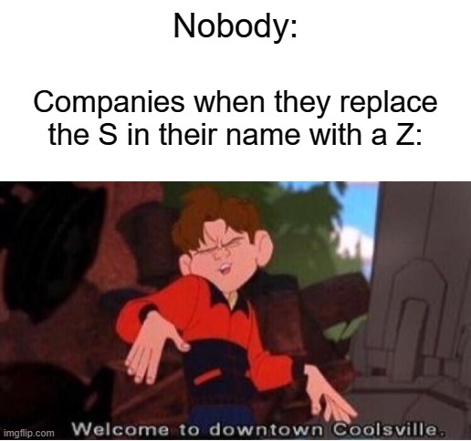Nobody:; Companies when they replace the S in their name with a Z: | image tagged in blank white template,welcome to downtown coolsville | made w/ Imgflip meme maker