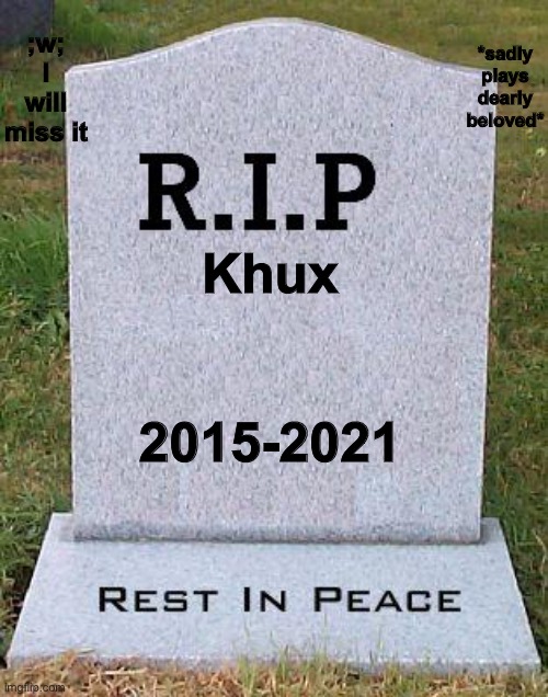 I will keep it even after it shuts down good bye kingdom hearts union x [cross] ;w; | *sadly plays dearly beloved*; ;w; I will miss it; Khux; 2015-2021 | image tagged in rip headstone,kingdom hearts,sad,help me | made w/ Imgflip meme maker