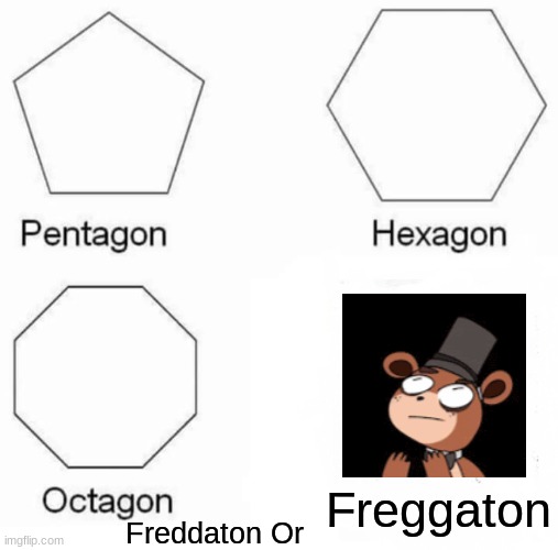 Freggaton or Freddaton? | Freggaton; Freddaton Or | image tagged in memes,pentagon hexagon octagon,five nights at freddy's,freddy fazbear,fnaf,choose wisely | made w/ Imgflip meme maker