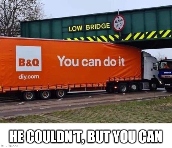 YOU CAN DO IT! |  HE COULDN'T, BUT YOU CAN | image tagged in fail,epic fail,wow you failed this job,diy fails,funny,brimmuthafukinstone | made w/ Imgflip meme maker