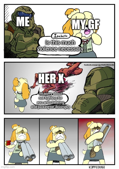 Doomguy:trust me i even felt bad after taking it so far, and i almost never feel bad | ME; MY GF; Is this much violence necessary; HER X; Im sorry about not fighting for you and cheating and picking on doomguy | image tagged in isabelle doomguy | made w/ Imgflip meme maker