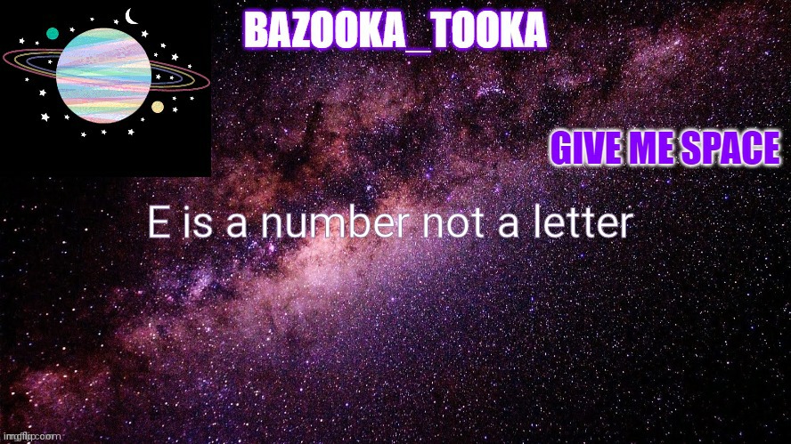 Lol idk | E is a number not a letter | image tagged in bazookas space temp,not really,joke | made w/ Imgflip meme maker
