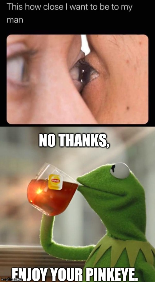 Pinkeye | NO THANKS, ENJOY YOUR PINKEYE. | image tagged in memes,but that's none of my business,funny,funny memes,funny meme,brimmuthafukinstone | made w/ Imgflip meme maker