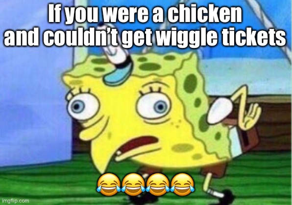 Mocking Spongebob |  If you were a chicken and couldn’t get wiggle tickets; 😂😂😂😂 | image tagged in memes,mocking spongebob | made w/ Imgflip meme maker