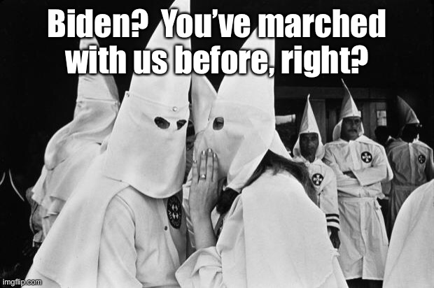 kkk whispering | Biden?  You’ve marched with us before, right? | image tagged in kkk whispering | made w/ Imgflip meme maker