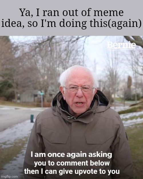 I'm bored... | Ya, I ran out of meme idea, so I'm doing this(again); you to comment below then I can give upvote to you | image tagged in memes,bernie i am once again asking for your support | made w/ Imgflip meme maker