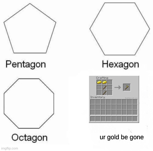 lol | ur gold be gone | image tagged in memes,pentagon hexagon octagon | made w/ Imgflip meme maker