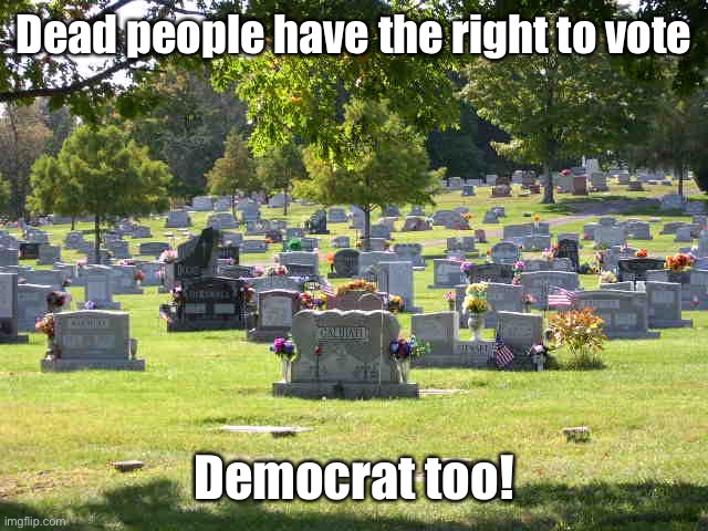 cemetery | Dead people have the right to vote Democrat too! | image tagged in cemetery | made w/ Imgflip meme maker