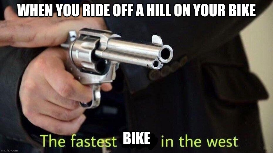 fastest draw | WHEN YOU RIDE OFF A HILL ON YOUR BIKE; BIKE | image tagged in fastest draw | made w/ Imgflip meme maker
