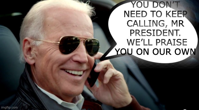 YOU DON’T NEED TO KEEP CALLING, MR PRESIDENT.  WE’LL PRAISE YOU ON OUR OWN | made w/ Imgflip meme maker