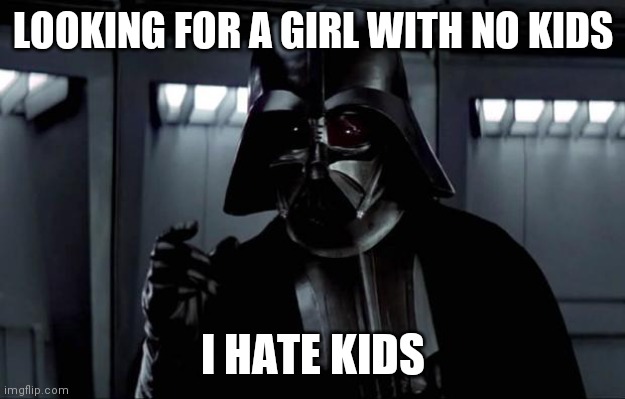 Darth Vader |  LOOKING FOR A GIRL WITH NO KIDS; I HATE KIDS | image tagged in darth vader | made w/ Imgflip meme maker