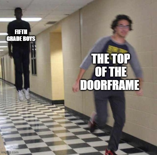floating boy chasing running boy | FIFTH GRADE BOYS; THE TOP OF THE DOORFRAME | image tagged in floating boy chasing running boy | made w/ Imgflip meme maker