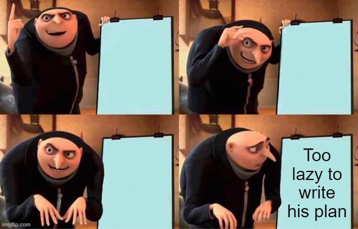 Gru's Plan | Too lazy to write his plan | image tagged in memes,gru's plan | made w/ Imgflip meme maker