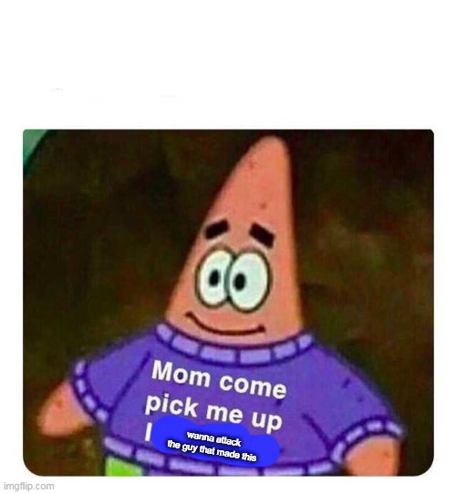 Patrick Mom come pick me up I'm scared | wanna attack the guy that made this | image tagged in patrick mom come pick me up i'm scared | made w/ Imgflip meme maker