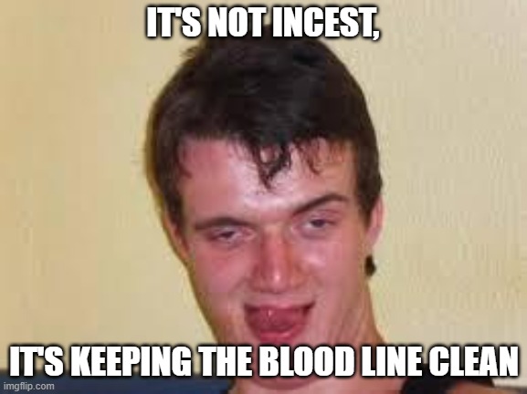 weird guy | IT'S NOT INCEST, IT'S KEEPING THE BLOOD LINE CLEAN | image tagged in weird guy,lol | made w/ Imgflip meme maker