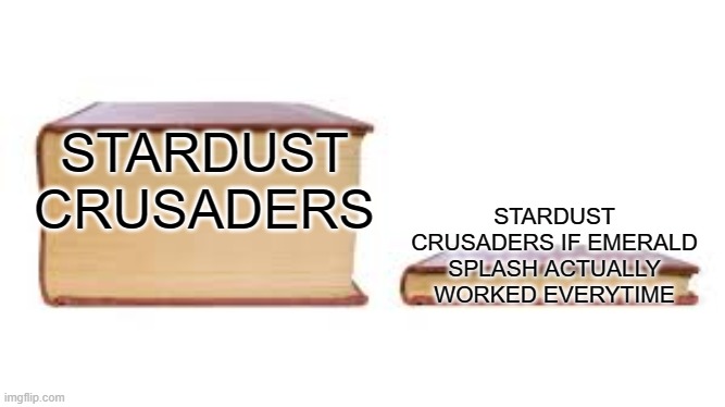 Big book small book | STARDUST CRUSADERS; STARDUST CRUSADERS IF EMERALD SPLASH ACTUALLY WORKED EVERYTIME | image tagged in big book small book | made w/ Imgflip meme maker