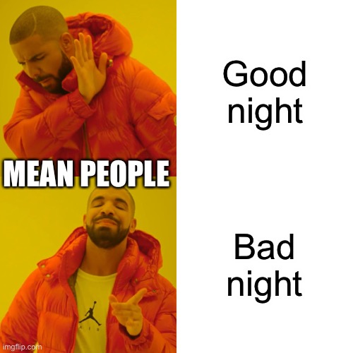 Lol | Good night; MEAN PEOPLE; Bad night | image tagged in memes,drake hotline bling | made w/ Imgflip meme maker