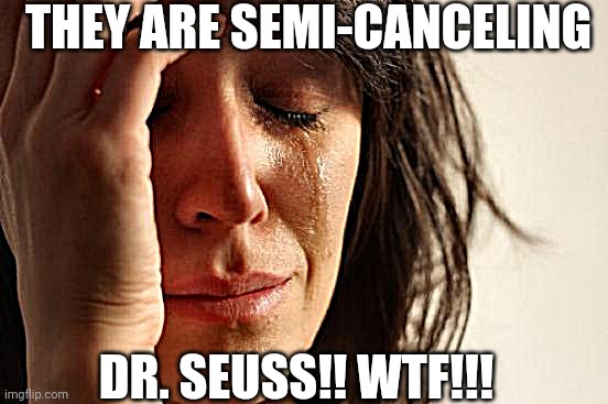 First World Problems | THEY ARE SEMI-CANCELING; DR. SEUSS!! WTF!!! | image tagged in memes,first world problems | made w/ Imgflip meme maker