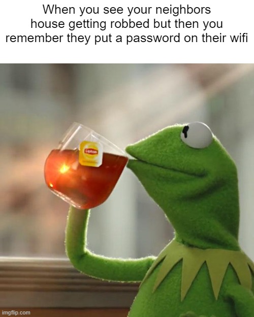 Thats none of my buisness | When you see your neighbors house getting robbed but then you remember they put a password on their wifi | image tagged in memes,but that's none of my business,kermit the frog | made w/ Imgflip meme maker