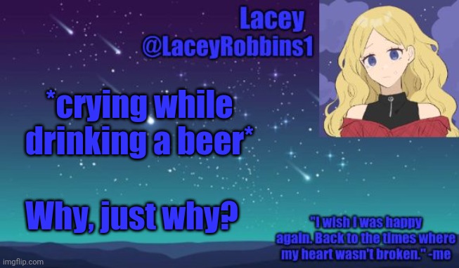 Lacey announcement template | *crying while drinking a beer*; Why, just why? | image tagged in lacey announcement template | made w/ Imgflip meme maker
