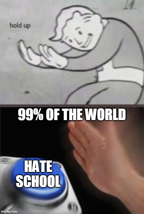 HOLD UP | 99% OF THE WORLD; HATE SCHOOL | image tagged in memes,blank nut button | made w/ Imgflip meme maker