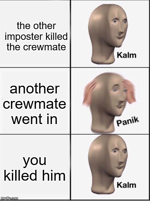 Reverse kalm panik | the other imposter killed the crewmate another crewmate went in you killed him | image tagged in reverse kalm panik | made w/ Imgflip meme maker