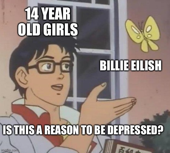 Is This A Pigeon | 14 YEAR OLD GIRLS; BILLIE EILISH; IS THIS A REASON TO BE DEPRESSED? | image tagged in memes,is this a pigeon | made w/ Imgflip meme maker