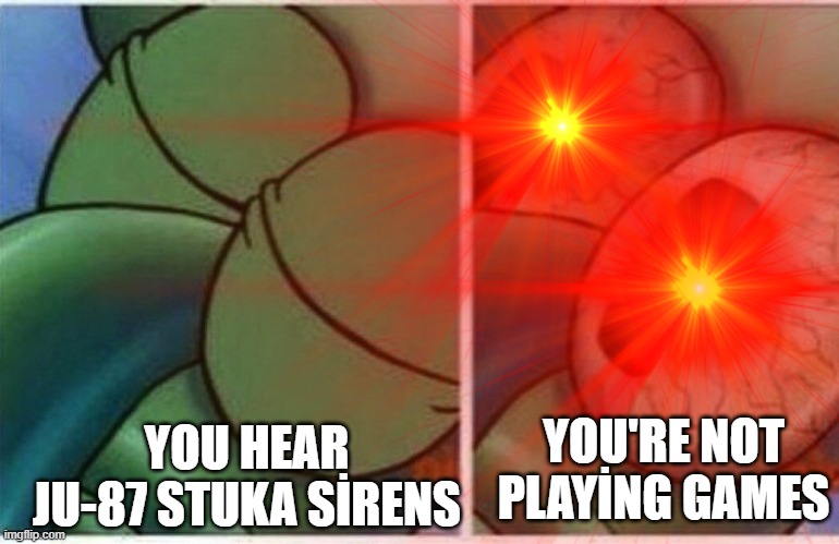 İncoming!! | YOU'RE NOT PLAYİNG GAMES; YOU HEAR JU-87 STUKA SİRENS | image tagged in funny | made w/ Imgflip meme maker
