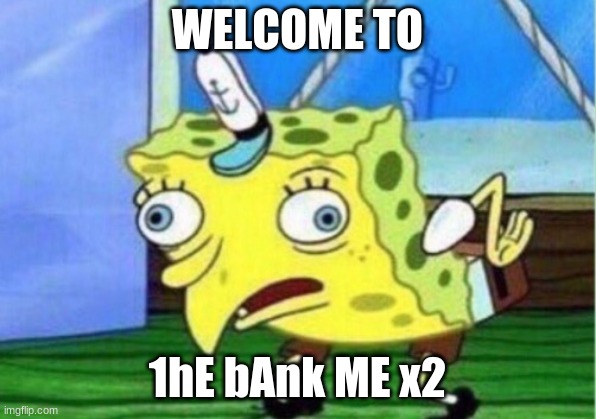 welcom | WELCOME TO; 1hE bAnk ME x2 | image tagged in memes,mocking spongebob | made w/ Imgflip meme maker