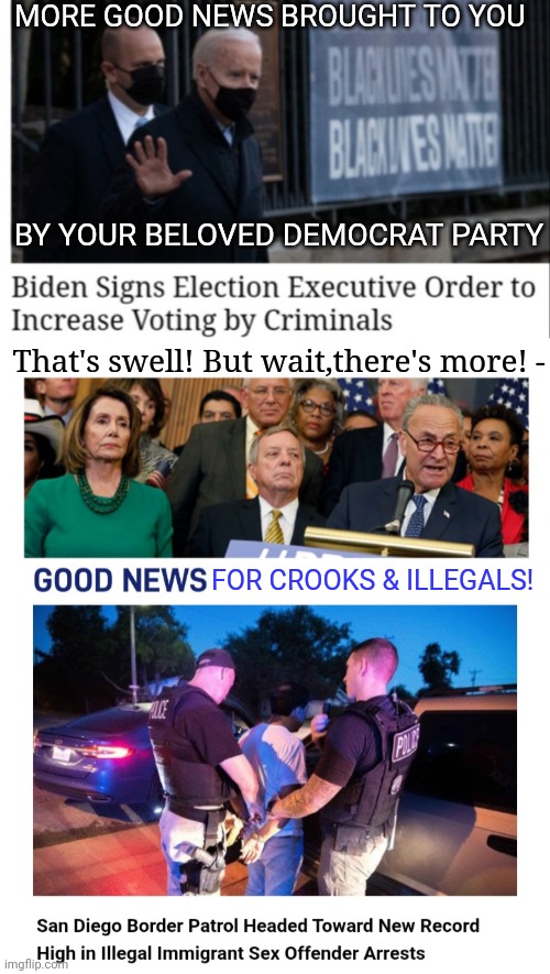 Nice work guys. What could possibly go wrong? | MORE GOOD NEWS BROUGHT TO YOU; BY YOUR BELOVED DEMOCRAT PARTY; That's swell! But wait,there's more! -; FOR CROOKS & ILLEGALS! | image tagged in stupid liberals,suck,liberals vs conservatives,butthurt liberals,liberal agenda,blowing | made w/ Imgflip meme maker
