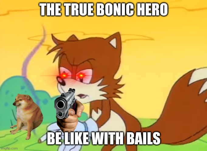 bonic meme | THE TRUE BONIC HERO; BE LIKE WITH BAILS | image tagged in tails smoking | made w/ Imgflip meme maker