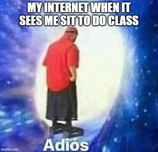 Adios | MY INTERNET WHEN IT SEES ME SIT TO DO CLASS | image tagged in adios | made w/ Imgflip meme maker