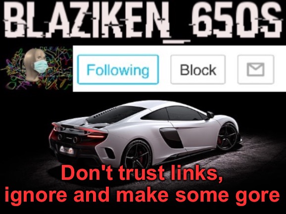 Blaziken_650s announcement V3 | Don't trust links, ignore and make some gore | image tagged in blaziken_650s announcement v3 | made w/ Imgflip meme maker