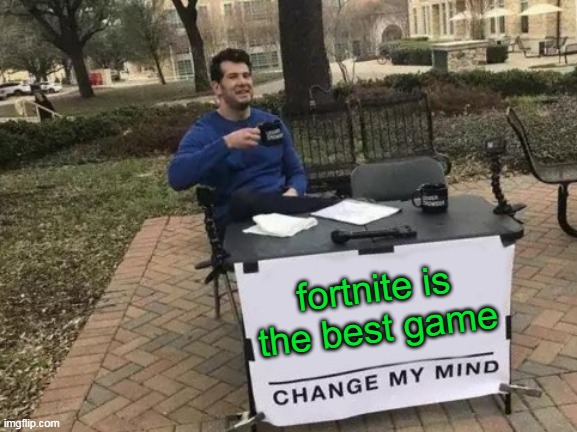 Change My Mind | fortnite is the best game | image tagged in memes,change my mind | made w/ Imgflip meme maker