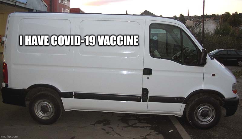 Van has vaccine |  I HAVE COVID-19 VACCINE | image tagged in blank white van,coronavirus,vaccine | made w/ Imgflip meme maker