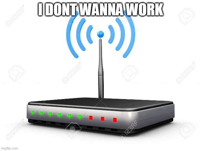 Wifi Router | I DONT WANNA WORK | image tagged in wifi router | made w/ Imgflip meme maker