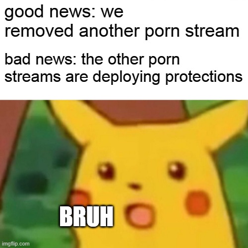 thats what i call a butterfly effect | good news: we removed another porn stream; bad news: the other porn streams are deploying protections; BRUH | image tagged in memes,surprised pikachu | made w/ Imgflip meme maker