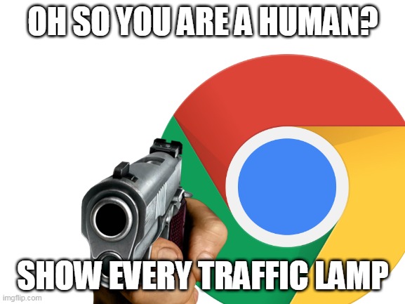 oh so you.. | OH SO YOU ARE A HUMAN? SHOW EVERY TRAFFIC LAMP | image tagged in google,chrome,memes | made w/ Imgflip meme maker