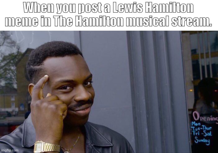 Smort! | When you post a Lewis Hamilton meme in The Hamilton musical stream. | image tagged in memes,roll safe think about it,hamilton,lewis hamilton,f1,i dont know what i am doing | made w/ Imgflip meme maker