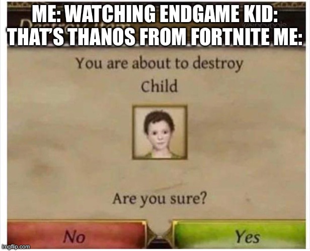 You are about to destroy Child | ME: WATCHING ENDGAME KID: THAT’S THANOS FROM FORTNITE ME: | image tagged in you are about to destroy child | made w/ Imgflip meme maker