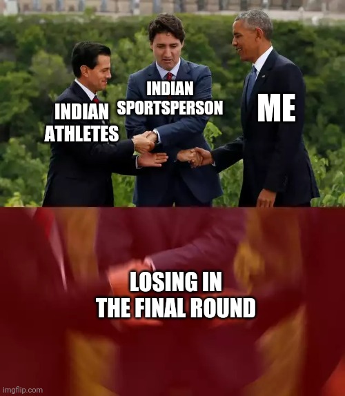 We lose the finals | INDIAN SPORTSPERSON; ME; INDIAN ATHLETES; LOSING IN THE FINAL ROUND | image tagged in obama trudeau handshake intensified | made w/ Imgflip meme maker