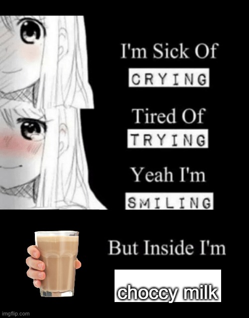 i'm sick of crying | choccy milk | image tagged in i'm sick of crying | made w/ Imgflip meme maker