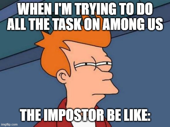 the impostor be like: | WHEN I'M TRYING TO DO ALL THE TASK ON AMONG US; THE IMPOSTOR BE LIKE: | image tagged in memes,futurama fry | made w/ Imgflip meme maker