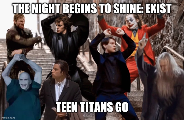 Joker, Tobey, and the crew | THE NIGHT BEGINS TO SHINE: EXIST; TEEN TITANS GO | image tagged in joker tobey and the crew | made w/ Imgflip meme maker