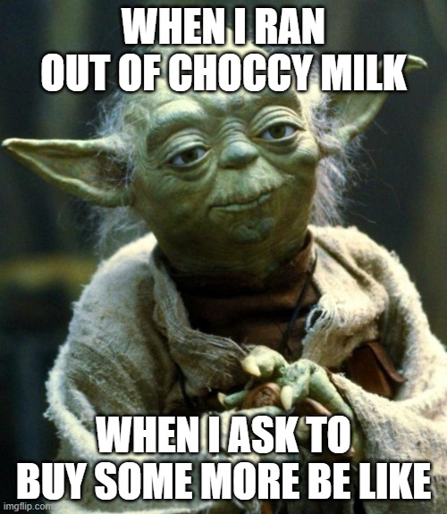 Star Wars Yoda Meme | WHEN I RAN OUT OF CHOCCY MILK; WHEN I ASK TO BUY SOME MORE BE LIKE | image tagged in memes,star wars yoda | made w/ Imgflip meme maker
