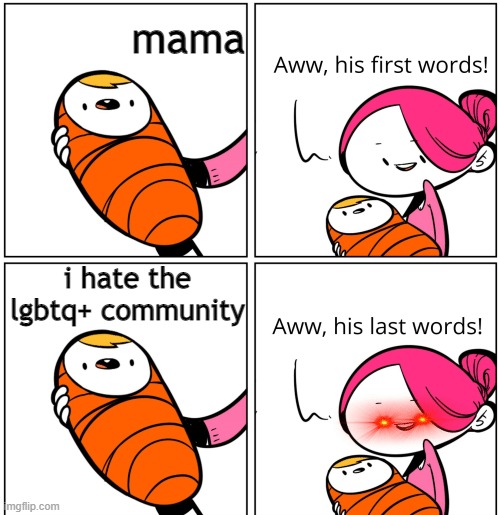 Aww, His Last Words | mama; i hate the lgbtq+ community | image tagged in aww his last words | made w/ Imgflip meme maker