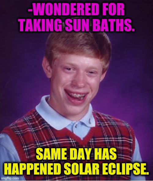 -Bad luck. | -WONDERED FOR TAKING SUN BATHS. SAME DAY HAS HAPPENED SOLAR ECLIPSE. | image tagged in memes,bad luck brian,sun,bath,solar eclipse,younghighrise | made w/ Imgflip meme maker
