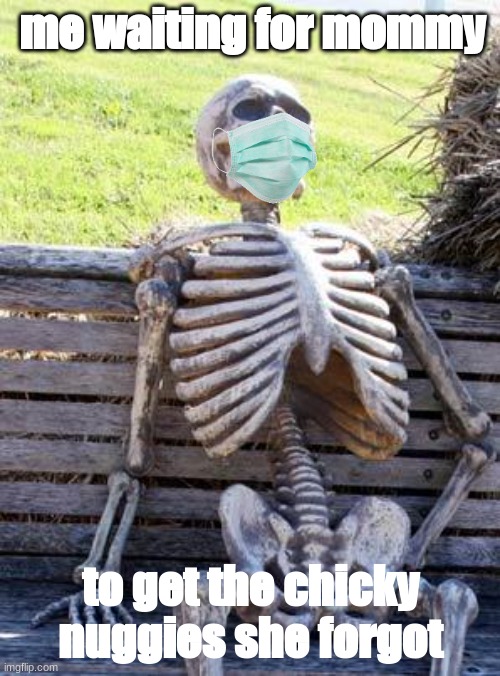 Waiting Skeleton | me waiting for mommy; to get the chicky nuggies she forgot | image tagged in memes,waiting skeleton | made w/ Imgflip meme maker