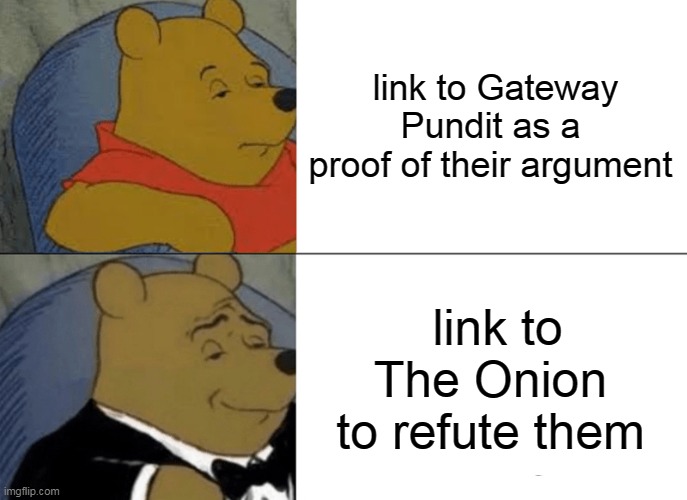 It's like they aren't even trying anymore | link to Gateway Pundit as a proof of their argument; link to The Onion to refute them | image tagged in memes,tuxedo winnie the pooh | made w/ Imgflip meme maker